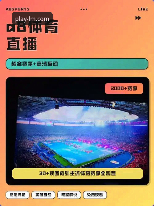 LM体育APP直播 LM体育官方平台深度体验报告:LM体育APP直播功能全面评测